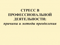 СТРЕСС В ПРОФЕССИОНАЛЬНОЙ ДЕЯТЕЛЬНОСТИ: причины и методы преодоления