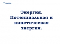 Энергия.
Потенциальная и кинетическая
энергия.
7 класс