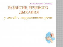 Консультация логопеда
РАЗВИТИЕ РЕЧЕВОГО ДЫХАНИЯ
у детей с нарушениями речи