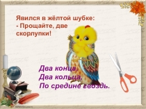 Два конца,
Два кольца,
По средине гвоздь.
Явился в жёлтой шубке:
- Прощайте,