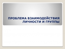 ПРОБЛЕМА ВЗАИМОДЕЙСТВИЯ ЛИЧНОСТИ И ГРУППЫ