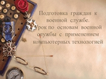 Подготовка граждан к военной службе. Урок по основам военной службы с