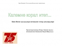 Бөек Җиңүнең 75 еллыгына багышланган презентация
Каләмне корал итеп...
Бөек