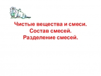 Чистые вещества и смеси. Состав смесей. Разделение смесей