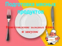 Подготовка мясных продуктов
Приготовление холодных блюд
и закусок