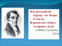 Кто русский по сердцу, тот бодро, и смело,
И радостно гибнет за правое