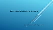 Этнографический туризм Беларуси
Выполнила: студентка Г – 41 Арчаева Язгуль