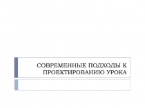 СОВРЕМЕННЫЕ ПОДХОДЫ К ПРОЕКТИРОВАНИЮ УРОКА