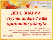 ДЕНЬ ЗНАНИЙ!
 Пусть цифра 7 н ам принесёт удачу!
Учитель истории,
к лассный
