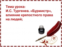 Тема урока:
И.С. Тургенев. Бурмистр, влияние крепостного права на людей;
