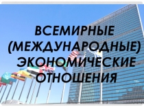 ВСЕМИРНЫЕ
(МЕЖДУНАРОДНЫЕ)
ЭКОНОМИЧЕСКИЕ
ОТНОШЕНИЯ
