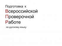 Подготовка к В сероссийской П роверочной Р аботе по русскому языку