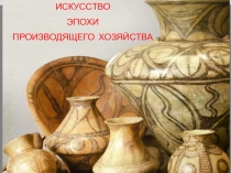 ИСКУССТВО
ЭПОХИ
ПРОИЗВОДЯЩЕГО ХОЗЯЙСТВА