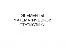 ЭЛЕМЕНТЫ МАТЕМАТИЧЕСКОЙ СТАТИСТИКИ
