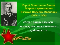 Герой Советского Союза, Маршал артиллерии
Казаков Василий Иванович (1898 –