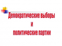 Демократические выборы
и
политические партии