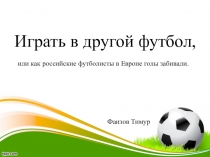 Играть в другой футбол,
или как российские футболисты в Европе голы