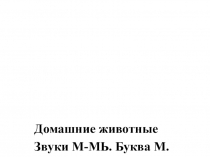 Домашние животные
Звуки М-МЬ. Буква М