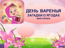 ДЕНЬ ВАРЕНЬЯ
загадки о ягодах
викторина