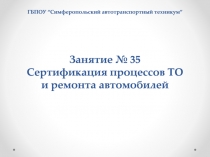 ГБПОУ “C имферопольский автотранспортный техникум ” Занятие № 35 Сертификация