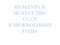 КУЛЬТУРА И ИСКУССТВО
СССР
В МЕЖВОЕННЫЕ ГОДЫ