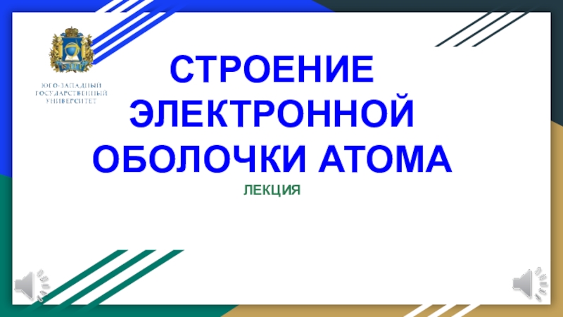 Презентация СТРОЕНИЕ
ЭЛЕКТРОННОЙ
ОБОЛОЧКИ АТОМА
ЛЕКЦИЯ