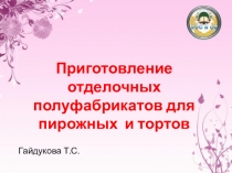 Гайдукова Т.С.
Приготовление отделочных полуфабрикатов для пирожных и тортов