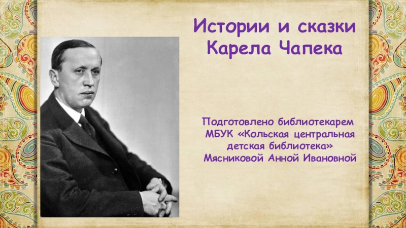 Презентация Истории и сказки
Карела Чапека
Подготовлено библиотекарем
МБУК Кольская