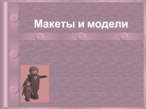 Макеты и модели