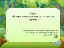 Игра
В мире животных или кто из вас тут дикий
Подготовила: воспитатель
