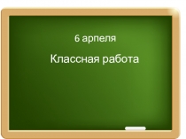 6 арпеля
Классная работа
