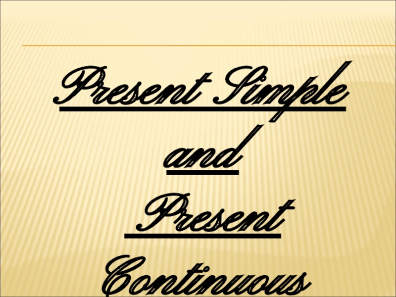 Present Simple
and
Present Continuous