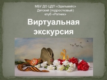 Виртуальная экскурсия
Города-герои ВОВ
МБУ ДО ЦДП Эдельвейс
Детский