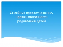 Семейные правоотношения. Права и обязанности родителей и детей
