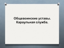 Общевоинские уставы.
Караульная служба