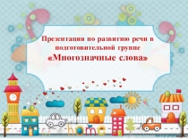 Презентация по развитию речи в подготовительной группе
 Многозначные слова