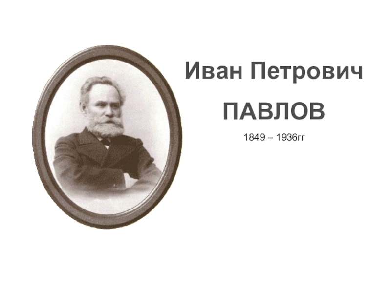 1849 – 1936гг
Иван Петрович
ПАВЛОВ
