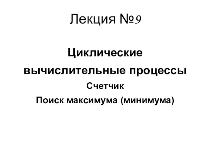 Циклические
вычислительные процессы
Счетчик
Поиск максимума ( минимума)
Лекция