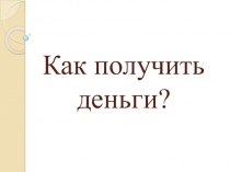Как получить деньги?