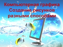 Компьютерная графика
Создание рисунков разными способами