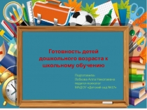 Готовность детей дошкольного возраста к школьному обучению
Подготовила:
Лобкова