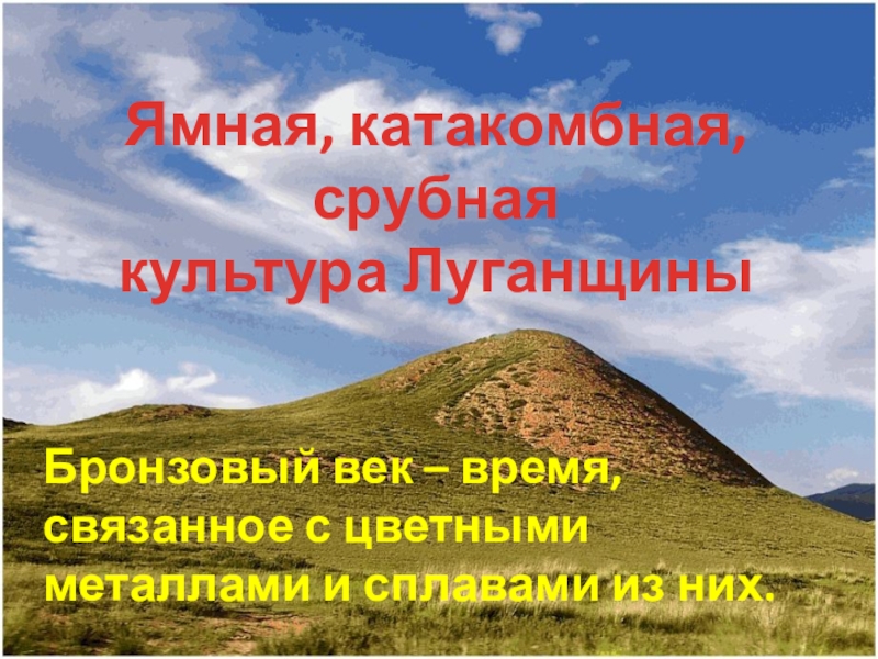 Ямная, катакомбная, срубная
культура Луганщины
Бронзовый век – время, связанное