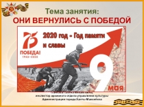 Тема занятия: ОНИ ВЕРНУЛИСЬ С ПОБЕДОЙ Панкова Галина Михайловна, инспектор