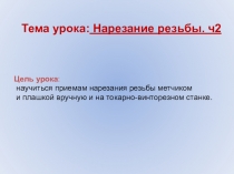 Тема урока: Нарезание резьбы. ч2
Цель урока :
научиться приемам нарезания