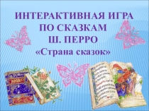 ИНТЕРАКТИВНАЯ ИГРА
ПО СКАЗКАМ
Ш. ПЕРРО
Страна сказок