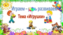 Играем – речь развиваем
Т ема Игрушки
Автор: Панова Н.Е