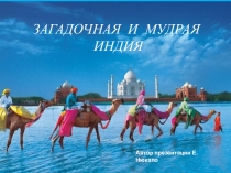 ЗАГАДОЧНАЯ И МУДРАЯ
ИНДИЯ
Автор презентации Е.Нюкало