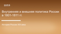 Внутренняя и внешняя политика России в 1801-1811 гг.
История России XIX века