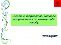 Веселье, торжество, которое устраивается по какому-либо поводу.
(ПРАЗДНИК)