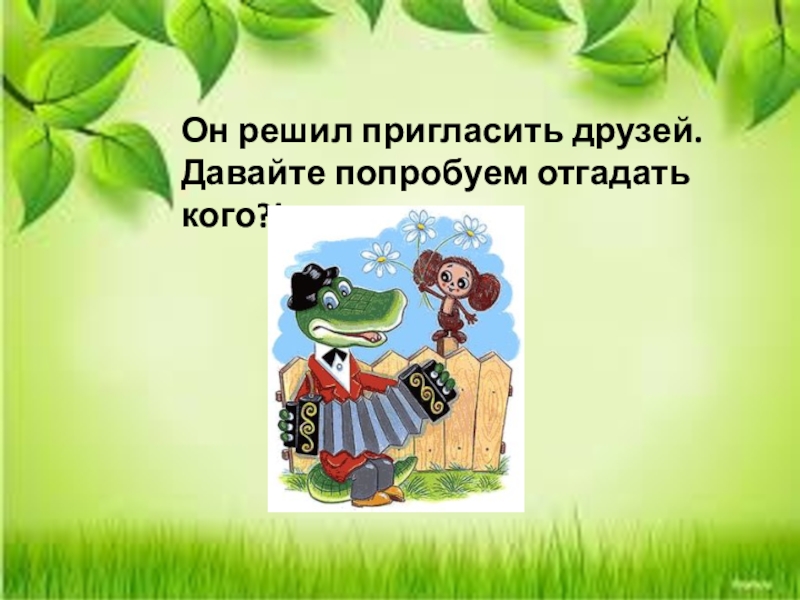 Он решил пригласить друзей. Давайте попробуем отгадать кого?!